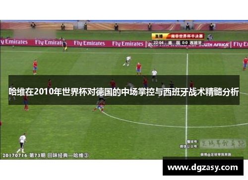 哈维在2010年世界杯对德国的中场掌控与西班牙战术精髓分析